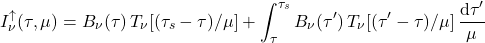 \begin{equation*} I^\uparrow_\nu(\tau,\mu) = B_\nu(\tau) \, T_\nu[(\tau_s-\tau)/\mu] + \int_{\tau}^{\tau_s} B_\nu(\tau^\prime)\,T_\nu[(\tau^\prime-\tau)/\mu]\,\frac{\dd\tau^\prime}{\mu} \end{equation*}