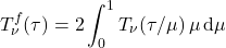 \begin{equation*} T_\nu^f(\tau) = 2 \int_0^1 T_\nu(\tau/\mu)\,\mu\,\dd\mu \end{equation*}